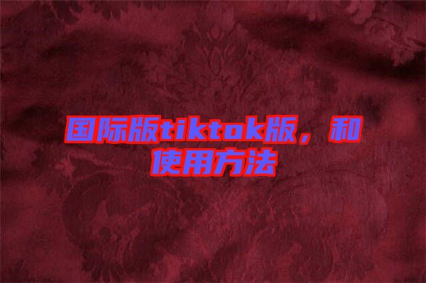 國際版tiktok版，和使用方法