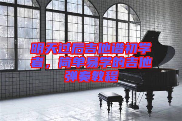 明天過(guò)后吉他譜初學(xué)者，簡(jiǎn)單易學(xué)的吉他彈奏教程