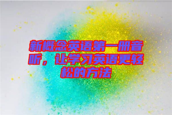 新概念英語第一冊音聽，讓學習英語更輕松的方法