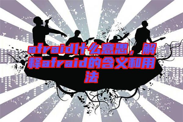 afraid什么意思，解釋afraid的含義和用法