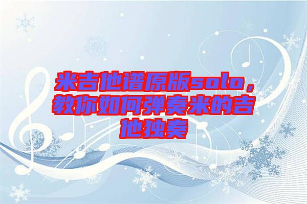 米吉他譜原版solo，教你如何彈奏米的吉他獨奏