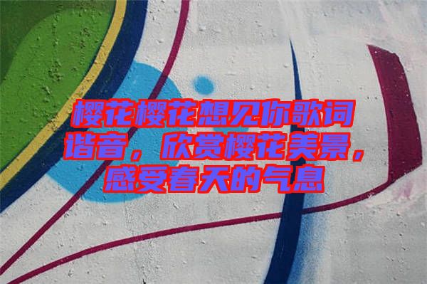 櫻花櫻花想見你歌詞諧音，欣賞櫻花美景，感受春天的氣息