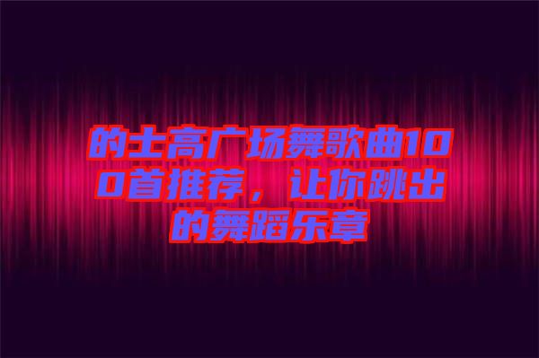 的士高廣場舞歌曲100首推薦，讓你跳出的舞蹈樂章