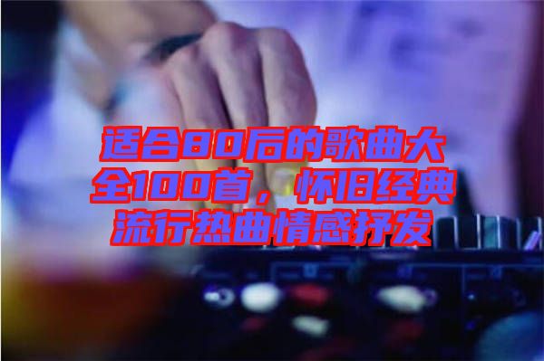 適合80后的歌曲大全100首，懷舊經典流行熱曲情感抒發