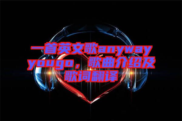 一首英文歌anywayyougo，歌曲介紹及歌詞翻譯