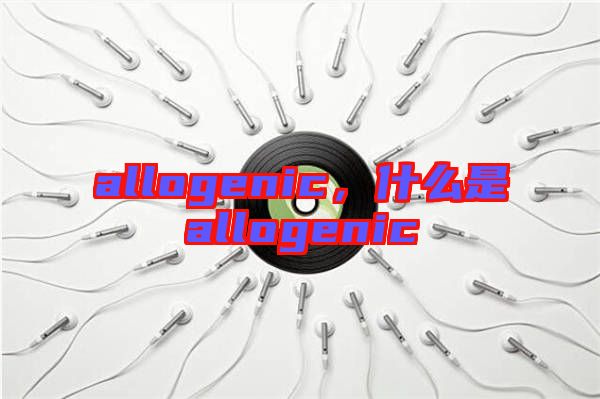 allogenic，什么是allogenic