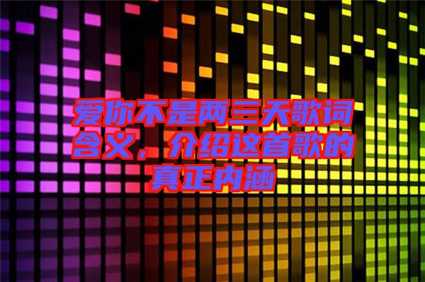 愛你不是兩三天歌詞含義，介紹這首歌的真正內(nèi)涵
