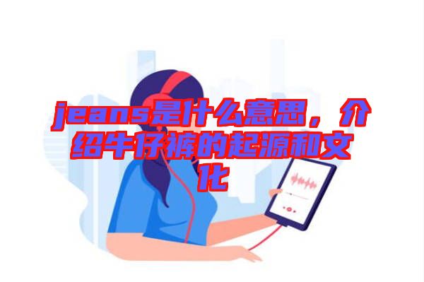 jeans是什么意思，介紹牛仔褲的起源和文化