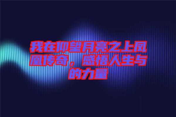 我在仰望月亮之上鳳凰傳奇，感悟人生與的力量