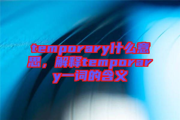temporary什么意思，解釋temporary一詞的含義