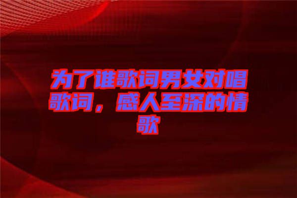 為了誰歌詞男女對唱歌詞，感人至深的情歌