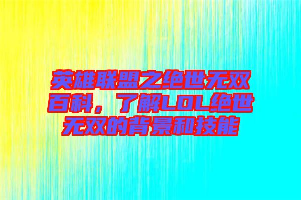 英雄聯盟之絕世無雙百科，了解LOL絕世無雙的背景和技能