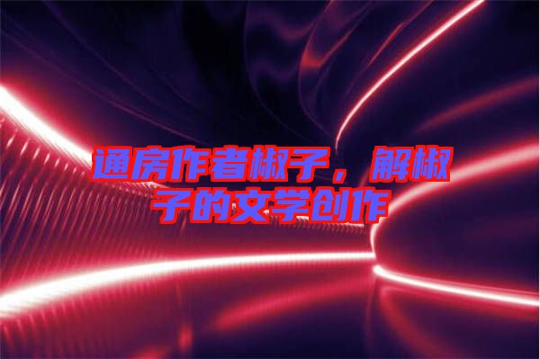 通房作者椒子，解椒子的文學創作