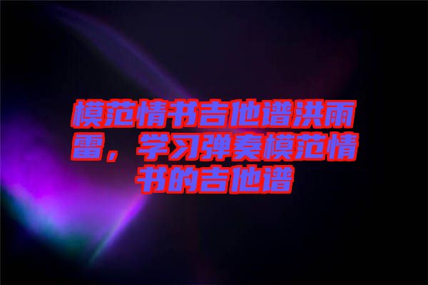 模范情書吉他譜洪雨雷，學(xué)習(xí)彈奏模范情書的吉他譜