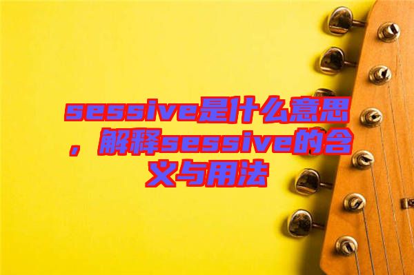 sessive是什么意思，解釋sessive的含義與用法