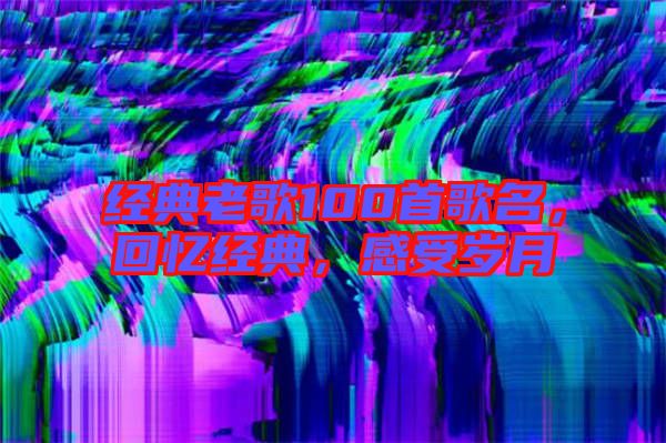 經典老歌100首歌名，回憶經典，感受歲月