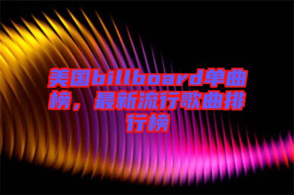 美國billboard單曲榜，最新流行歌曲排行榜