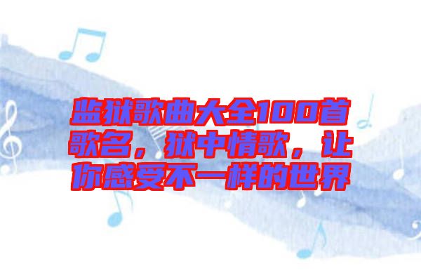 監(jiān)獄歌曲大全100首歌名，獄中情歌，讓你感受不一樣的世界