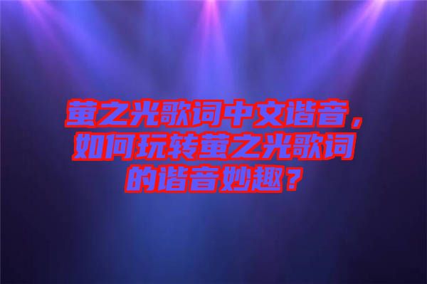螢之光歌詞中文諧音，如何玩轉螢之光歌詞的諧音妙趣？
