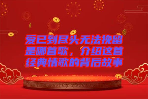 愛已到盡頭無法挽留是哪首歌，介紹這首經典情歌的背后故事