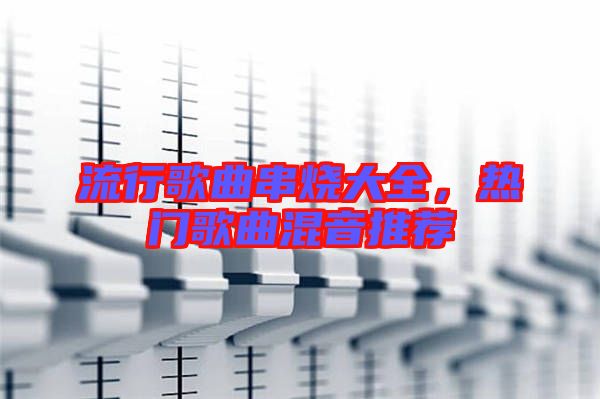 流行歌曲串燒大全，熱門歌曲混音推薦