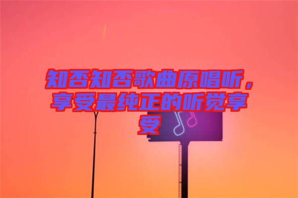知否知否歌曲原唱聽，享受最純正的聽覺享受