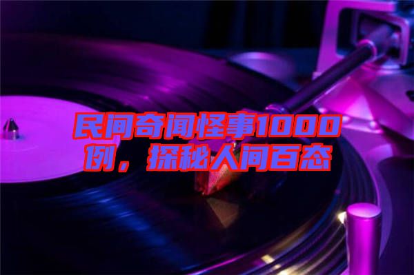 民間奇聞怪事1000例，探秘人間百態