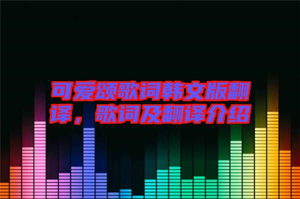 可愛頌歌詞韓文版翻譯，歌詞及翻譯介紹