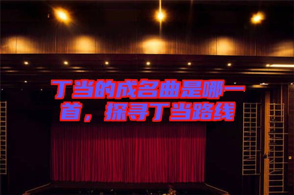 丁當(dāng)?shù)某擅悄囊皇祝綄ざ‘?dāng)路線(xiàn)