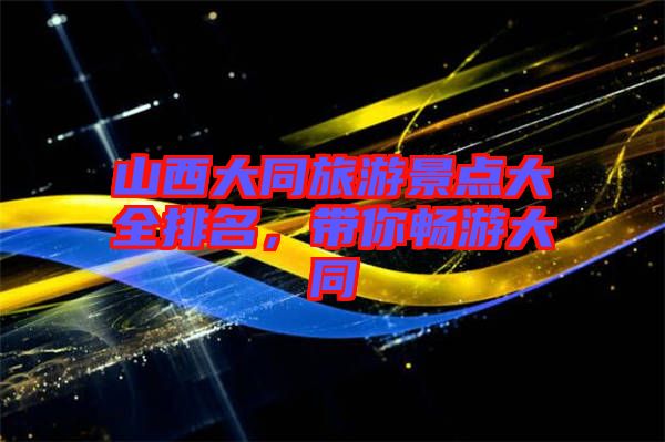 山西大同旅游景點(diǎn)大全排名，帶你暢游大同