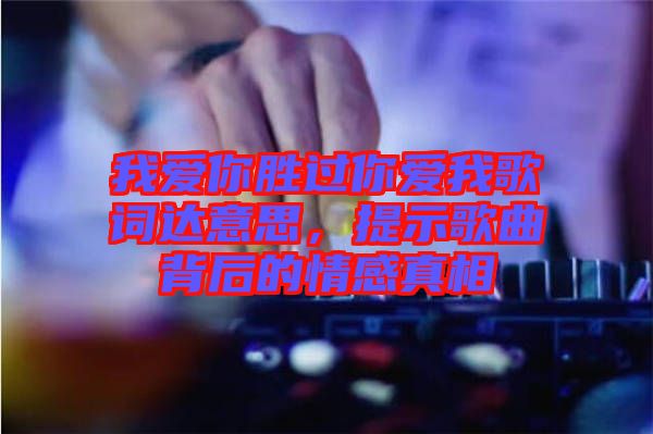 我愛你勝過你愛我歌詞達(dá)意思，提示歌曲背后的情感真相