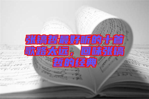 張鎬哲最好聽的十首歌路太遠，回味張鎬哲的經典