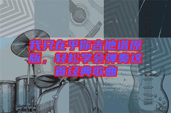 我只在乎你吉他譜原版，輕松學會彈奏這首經典歌曲