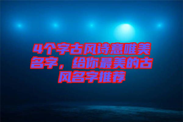4個字古風詩意唯美名字，給你最美的古風名字推薦