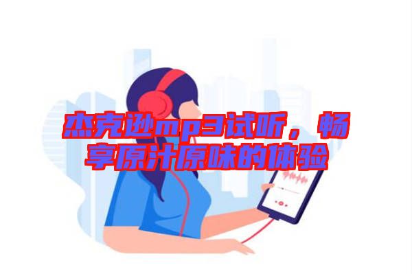 杰克遜mp3試聽，暢享原汁原味的體驗