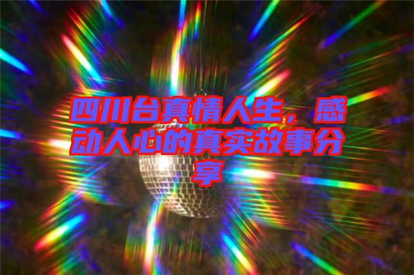 四川臺真情人生，感動人心的真實故事分享