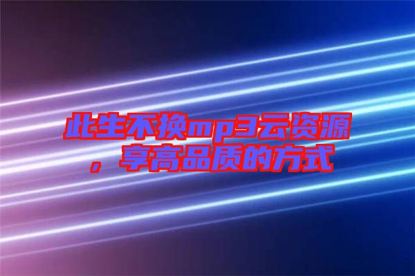 此生不換mp3云資源，享高品質(zhì)的方式
