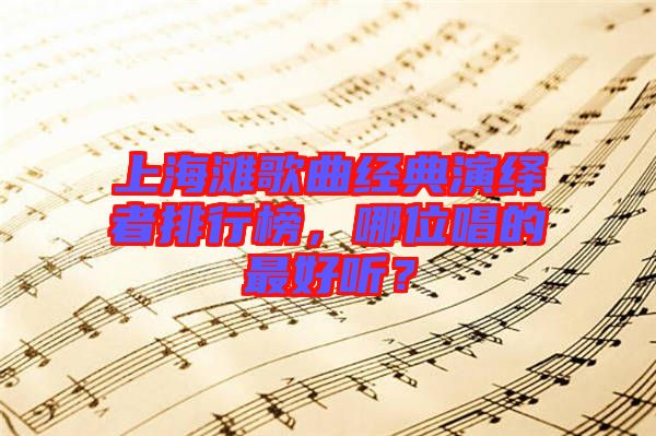 上海灘歌曲經典演繹者排行榜，哪位唱的最好聽？