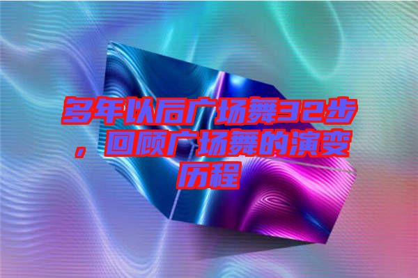 多年以后廣場舞32步，回顧廣場舞的演變歷程