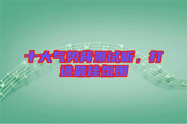 十大氣勢背景試聽，打造最佳氛圍