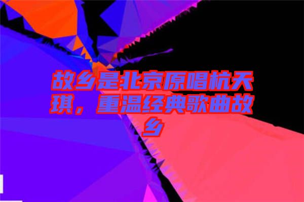 故鄉是北京原唱杭天琪，重溫經典歌曲故鄉