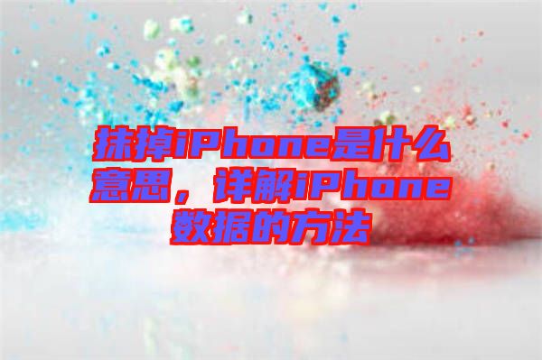 抹掉iPhone是什么意思，詳解iPhone數據的方法
