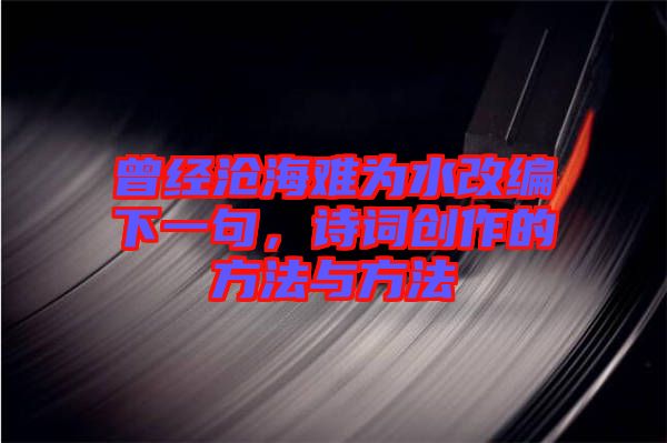 曾經(jīng)滄海難為水改編下一句，詩詞創(chuàng)作的方法與方法