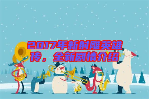 2017年新射雕英雄傳，全新劇情介紹
