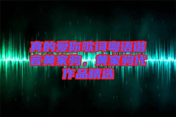 真的愛你歌詞粵語諧音黃家駒，黃家駒代作品精選