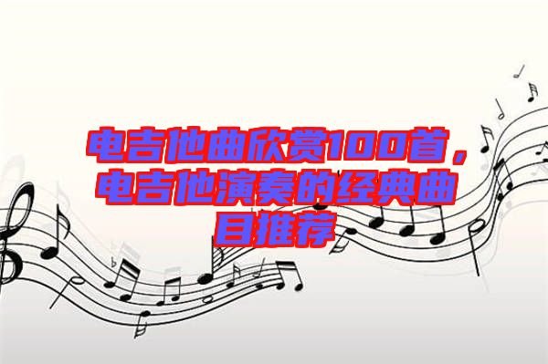 電吉他曲欣賞100首，電吉他演奏的經典曲目推薦