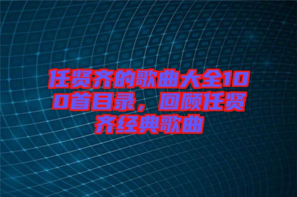 任賢齊的歌曲大全100首目錄，回顧任賢齊經典歌曲