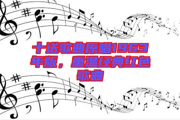 十送歌曲原唱1963年版，重溫經典紅色歌曲
