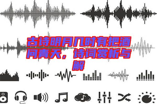 古詩明月幾時有把酒問青天，詩詞賞析與解