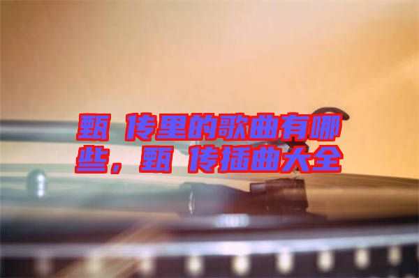 甄嬛傳里的歌曲有哪些，甄嬛傳插曲大全